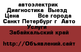 автоэлектрик. Диагностика. Выезд › Цена ­ 500 - Все города, Санкт-Петербург г. Авто » Услуги   . Забайкальский край